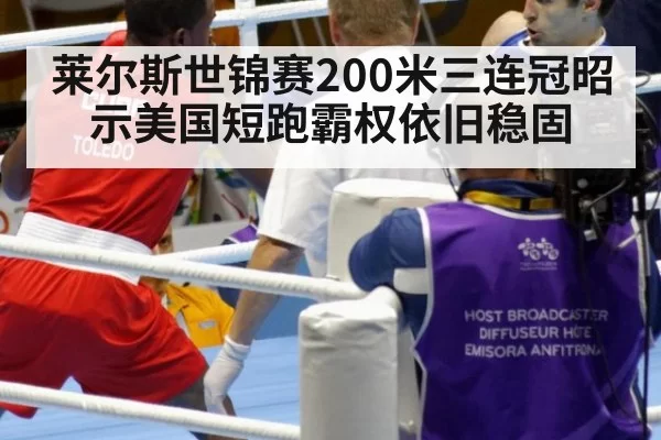 莱尔斯世锦赛200米三连冠昭示美国短跑霸权依旧稳固